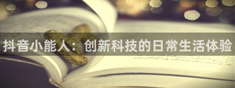 杏鑫有亏损返点吗：抖音小能人：创新科技的日常生活体验