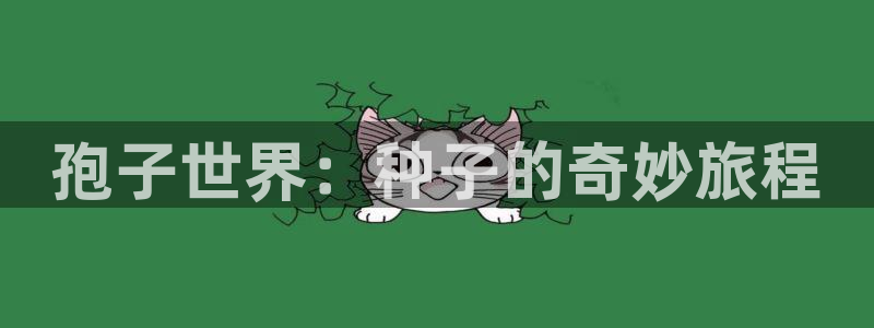 杏鑫注册：孢子世界：种子的奇妙旅程