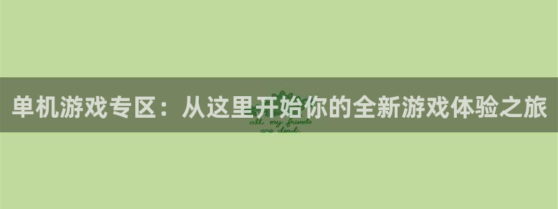 杏鑫平台总代理：单机游戏专区：从这里开始你的全新游戏体验之旅