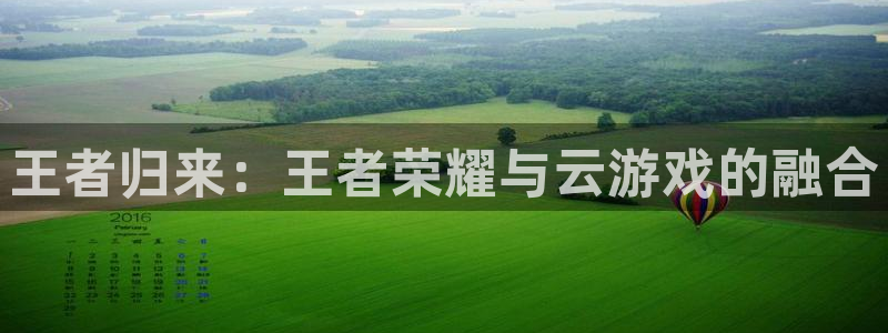 杏鑫测速登录入口：王者归来：王者荣耀与云游戏的融合